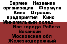 Бармен › Название организации ­ Формула Кино › Отрасль предприятия ­ Кино › Минимальный оклад ­ 25 000 - Все города Работа » Вакансии   . Московская обл.,Железнодорожный г.